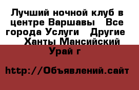 Лучший ночной клуб в центре Варшавы - Все города Услуги » Другие   . Ханты-Мансийский,Урай г.